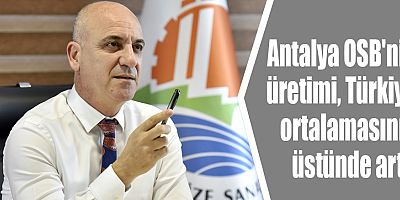 Antalya OSB'nin üretimi, Türkiye ortalamasının üstünde arttı