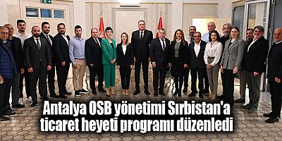 Antalya OSB yönetimi Sırbistan'a ticaret heyeti programı düzenledi