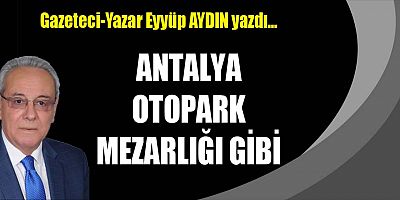 ANTALYA OTOPARK MEZARLIĞI GİBİ