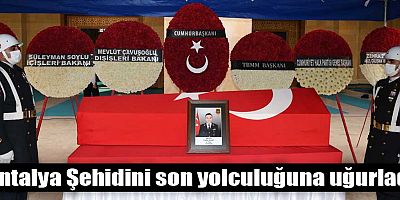 Antalya Şehidini son yolculuğuna uğurladı