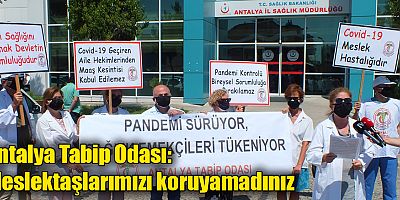 Antalya Tabip Odası: Meslektaşlarımızı koruyamadınız