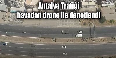 Antalya Trafiği havadan drone ile denetlendi