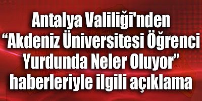Antalya Valiliği'nden “Akdeniz Üniversitesi Öğrenci Yurdunda Neler Oluyor” haberleriyle ilgili açıklama