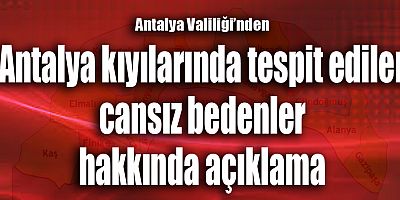 Antalya Valiliği'nden Antalya kıyılarında tespit edilen cansız bedenler hakkında açıklama