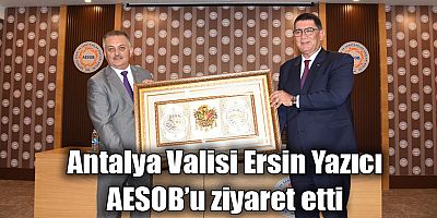 Antalya Valisi Ersin Yazıcı AESOB’u ziyaret etti