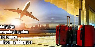 Antalya'ya havayoluyla gelen turist sayısı 7 milyona yaklaşıyor