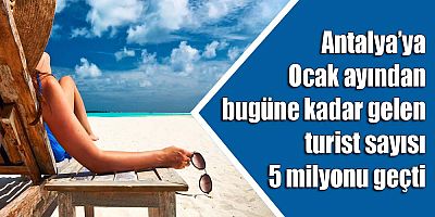 Antalya’ya Ocak ayından bugüne kadar gelen turist sayısı 5 milyonu geçti