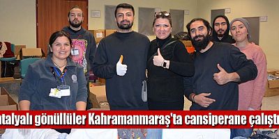 Antalyalı gönüllüler Kahramanmaraş'ta cansiperane çalıştı