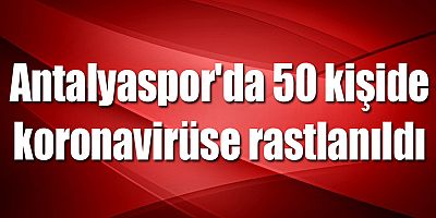 Antalyaspor'da 50 kişide koronavirüse rastlanıldı