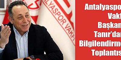 Antalyaspor Vakfı Başkanı Tanır’dan Bilgilendirme Toplantısı