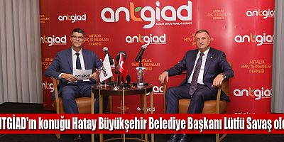ANTGİAD'IN Konuğu Hatay Büyükşehir Belediye Başkanı Lütfü Savaş oldu
