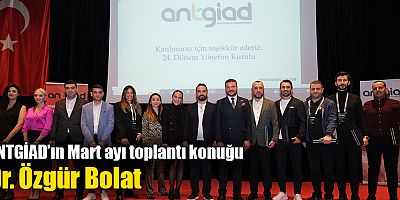 ANTGİAD’ın Mart ayı toplantı konuğu Dr. Özgür Bolat
