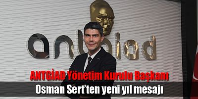 ANTGİAD Yönetim Kurulu Başkanı Osman Sert’ten yeni yıl mesajı