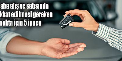 Araba alış ve satışında dikkat edilmesi gereken 5 nokta için 5 ipucu