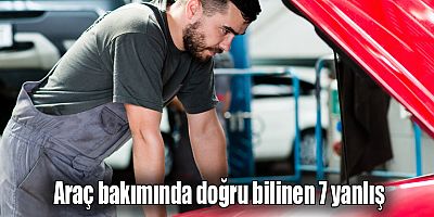 Araç bakımında doğru bilinen 7 yanlış
