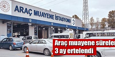 Araç muayene süreleri 3 ay ertelendi