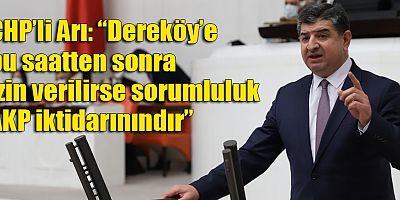 Arı: “Dereköy’e bu saatten sonra izin verilirse sorumluluk AKP iktidarınındır”