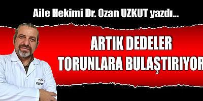 ARTIK DEDELER TORUNLARA BULAŞTIRIYOR