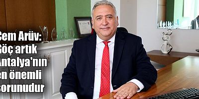 Arüv: Göç artık Antalya'nın en önemli sorunudur