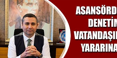 Asansörde denetim vatandaşın yararına!