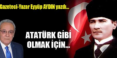 ATATÜRK GİBİ OLMAK İÇİN