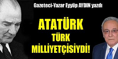 ATATÜRK TÜRK MİLLİYETÇİSİYDİ!