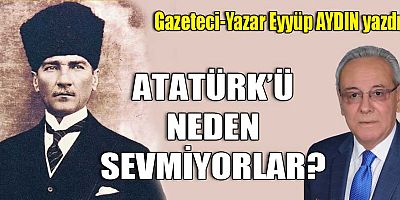 ATATÜRK’Ü NEDEN SEVMİYORLAR?