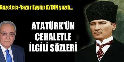 ATATÜRK'ÜN CEHALETLE İLGİLİ SÖZLERİ
