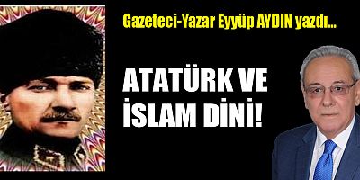 ATATÜRK VE İSLAM DİNİ!
