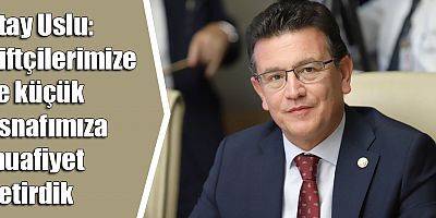 Atay Uslu: Çiftçilerimize ve küçük esnafımıza muafiyet getirdik