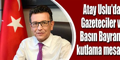 Atay Uslu'dan Gazeteciler ve Basın Bayramı kutlama mesajı
