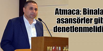 Atmaca: Binalar asansörler gibi denetlenmelidir