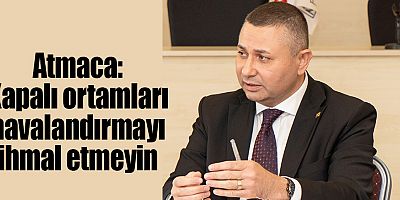 Atmaca: Kapalı ortamları havalandırmayı ihmal etmeyin