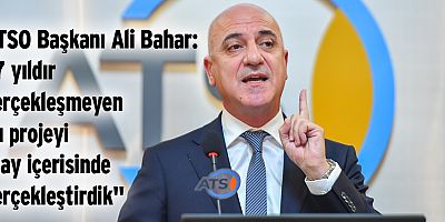 ATSO Başkanı Ali Bahar: 7 yıldır gerçekleşmeyen bu projeyi 8 ay içerisinde gerçekleştirdik