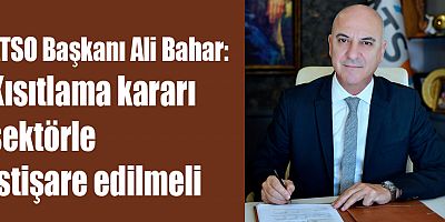 ATSO Başkanı Ali Bahar: Kısıtlama kararı sektörle istişare edilmeli