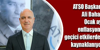 ATSO Başkanı Ali Bahar: Ocak ayı enflasyonu geçici etkilerden kaynaklanıyor