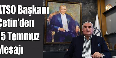 ATSO Başkanı Çetin’den 15 Temmuz Mesajı