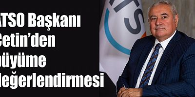 ATSO Başkanı Çetin’den büyüme değerlendirmesi