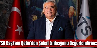 ATSO Başkanı Çetin’den Şubat Enflasyonu Değerlendirmesi