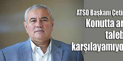 ATSO Başkanı Çetin: Konutta arz talebi karşılayamıyor