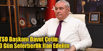 ATSO Başkanı Davut Çetin; 20 Gün Seferberlik İlan Edelim