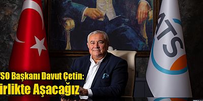 ATSO Başkanı Davut Çetin: Birlikte Aşacağız