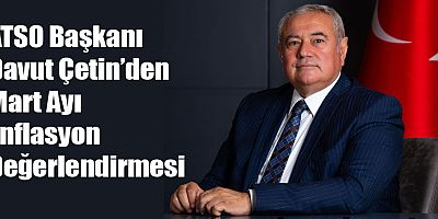 ATSO Başkanı Davut Çetin’den Mart Ayı Enflasyon Değerlendirmesi
