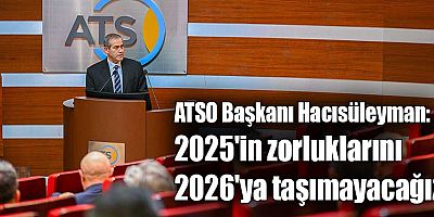 ATSO Başkanı Hacısüleyman: 2025'in zorluklarını 2026'ya taşımayacağız