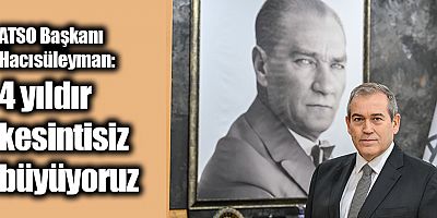 ATSO Başkanı Hacısüleyman: 4 yıldır kesintisiz büyüyoruz