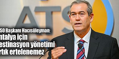 ATSO Başkanı Hacısüleyman: Antalya için destinasyon yönetimi artık ertelenemez