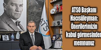 ATSO Başkanı Hacısüleyman: Önerilerimizin kabul görmesinden memnunuz