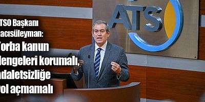 ATSO Başkanı Hacısüleyman: Torba kanun dengeleri korumalı, adaletsizliğe yol açmamalı