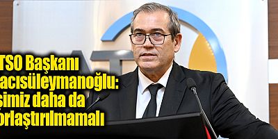 ATSO Başkanı Hacısüleymanoğlu: İşimiz daha da zorlaştırılmamalı