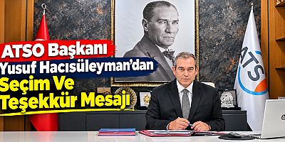 ATSO Başkanı Yusuf Hacısüleyman’dan Seçim Ve Teşekkür Mesajı